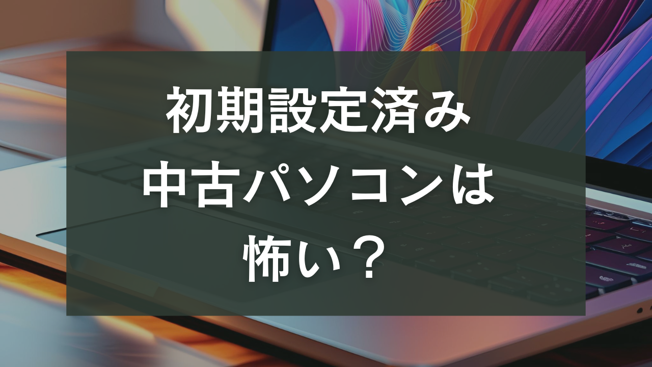 初期設定済み中古パソコン　怖い